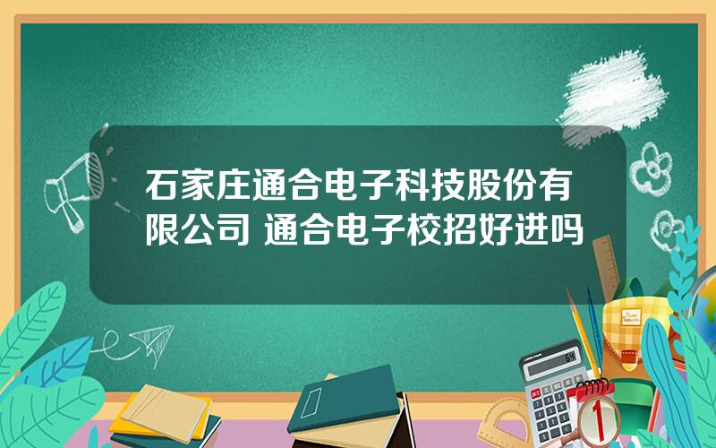 石家庄通合电子科技股份有限公司 通合电子校招好进吗